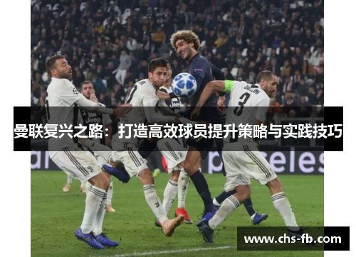 曼联复兴之路:打造高效球员提升策略与实践技巧 曼联复兴之路:打造高效球员提升策略与实践技巧