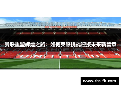 曼联重塑辉煌之路:如何克服挑战迎接未来新篇章 曼联重塑辉煌之路:如何克服挑战迎接未来新篇章
