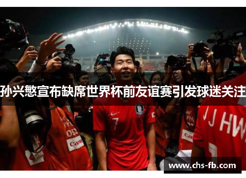 孙兴慜宣布缺席世界杯前友谊赛引发球迷关注