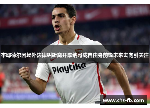 本耶德尔因场外法律纠纷离开摩纳哥成自由身前锋未来去向引关注