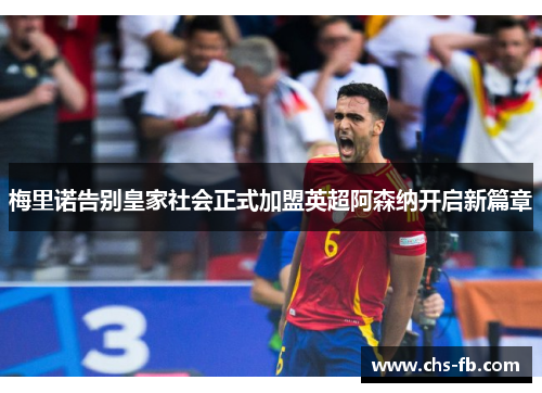 梅里诺告别皇家社会正式加盟英超阿森纳开启新篇章 梅里诺告别皇家社会正式加盟英超阿森纳开启新篇章