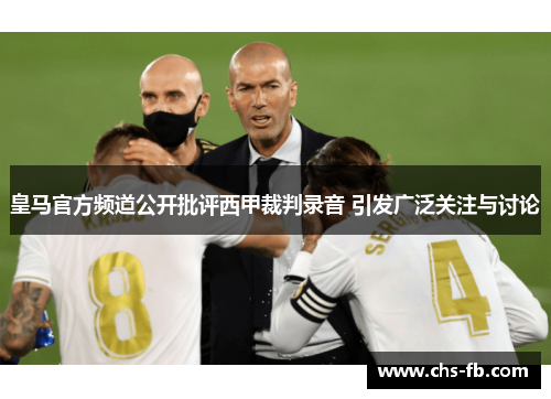 皇马官方频道公开批评西甲裁判录音 引发广泛关注与讨论