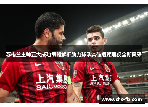 苏格兰主帅五大成功策略解析助力球队突破瓶颈展现全新风采