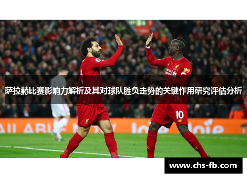 萨拉赫比赛影响力解析及其对球队胜负走势的关键作用研究评估分析