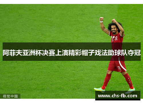 阿菲夫亚洲杯决赛上演精彩帽子戏法助球队夺冠