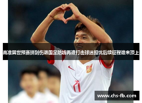 高准翼世预赛拼到伤退国足防线再遭打击球迷担忧后续征程谁来顶上
