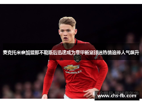 麦克托米奈加盟那不勒斯后迅速成为意甲新宠球迷热情追捧人气飙升