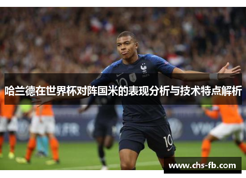 哈兰德在世界杯对阵国米的表现分析与技术特点解析 哈兰德在世界杯对阵国米的表现分析与技术特点解析