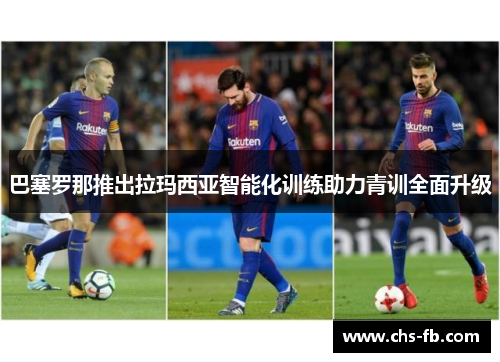 巴塞罗那推出拉玛西亚智能化训练助力青训全面升级 巴塞罗那推出拉玛西亚智能化训练助力青训全面升级
