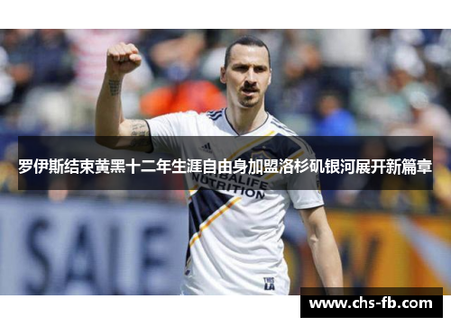 罗伊斯结束黄黑十二年生涯自由身加盟洛杉矶银河展开新篇章 罗伊斯结束黄黑十二年生涯自由身加盟洛杉矶银河展开新篇章