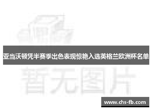 亚当沃顿凭半赛季出色表现惊艳入选英格兰欧洲杯名单 亚当沃顿凭半赛季出色表现惊艳入选英格兰欧洲杯名单