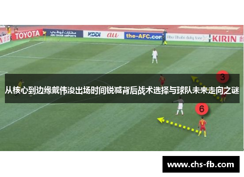 从核心到边缘戴伟浚出场时间锐减背后战术选择与球队未来走向之谜 从核心到边缘戴伟浚出场时间锐减背后战术选择与球队未来走向之谜