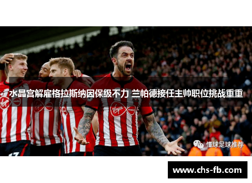 水晶宫解雇格拉斯纳因保级不力 兰帕德接任主帅职位挑战重重