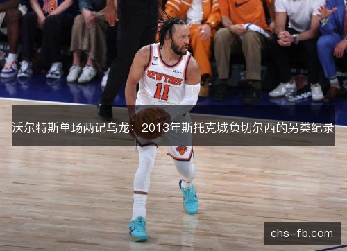 沃尔特斯单场两记乌龙：2013年斯托克城负切尔西的另类纪录